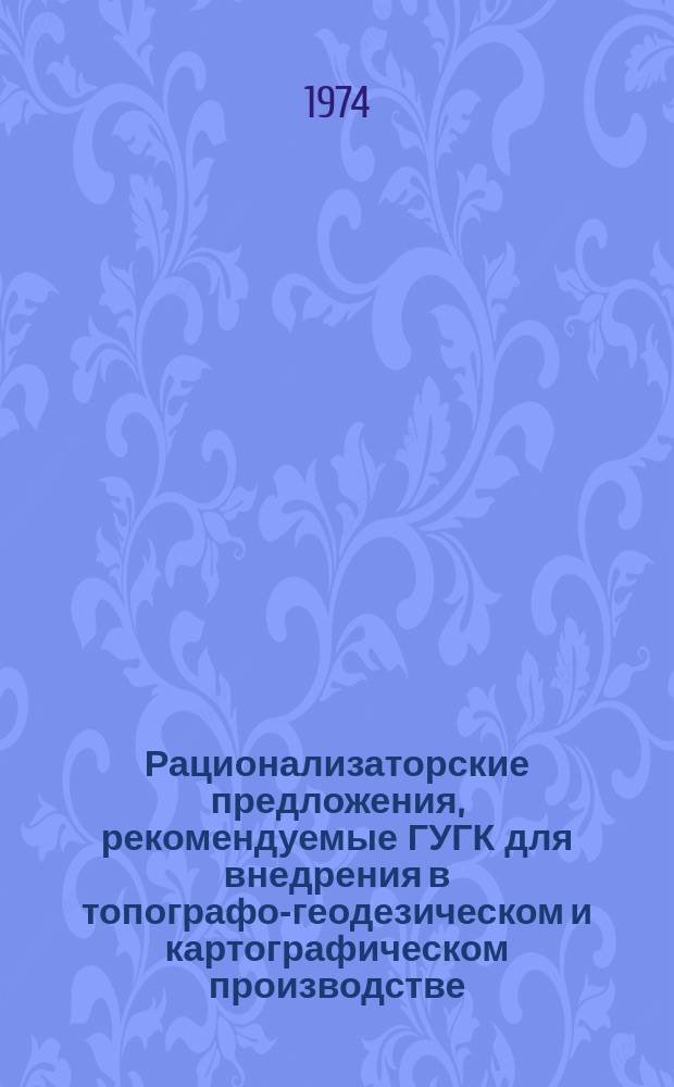 Рационализаторские предложения, рекомендуемые ГУГК для внедрения в топографо-геодезическом и картографическом производстве : Науч.-техн. реф. сб. №22 : (Картографическая серия)