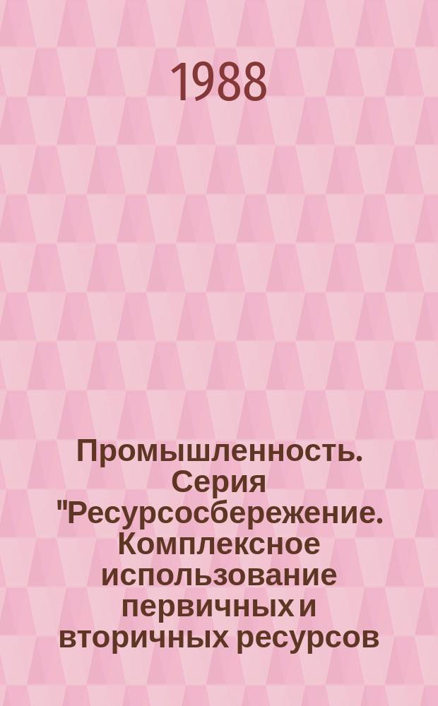 Промышленность. Серия "Ресурсосбережение. Комплексное использование первичных и вторичных ресурсов, утилизация промышленных отходов" : Обзор. информ