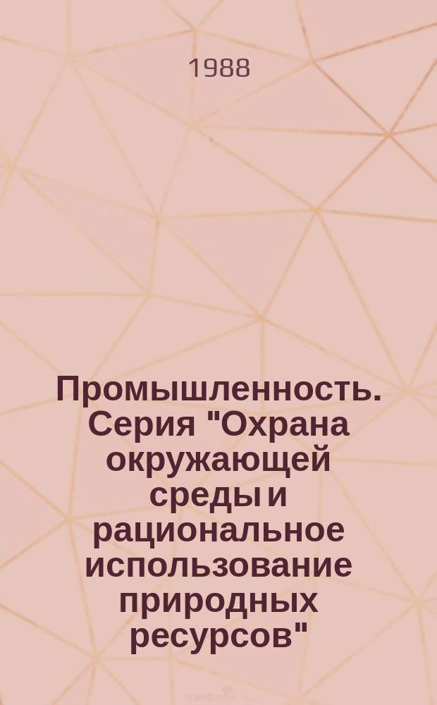 Промышленность. Серия "Охрана окружающей среды и рациональное использование природных ресурсов" : Обзор. информ