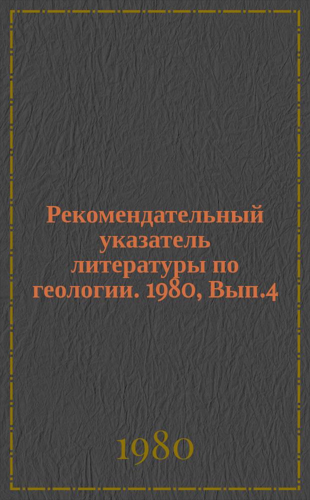 Рекомендательный указатель литературы по геологии. 1980, Вып.4 : Что читать по опробованию, исследованию и испытанию скважин на нефть и газ
