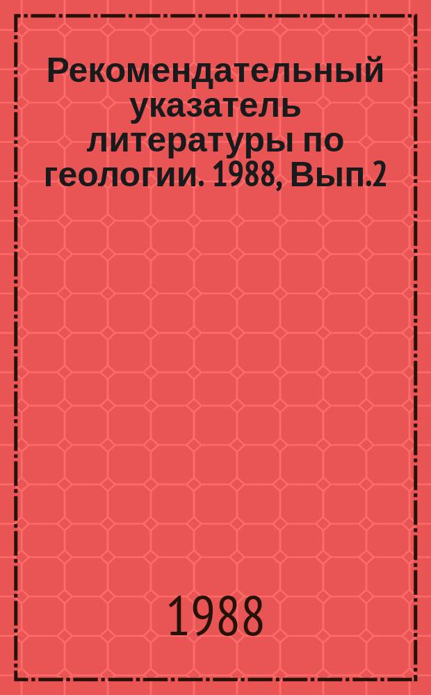 Рекомендательный указатель литературы по геологии. 1988, Вып.2 : Что читать о новых буровых станках, устройствах для алмазного бурения