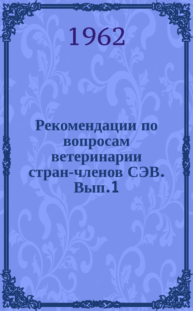 Рекомендации по вопросам ветеринарии стран-членов СЭВ. [Вып.1] : 1958/1961