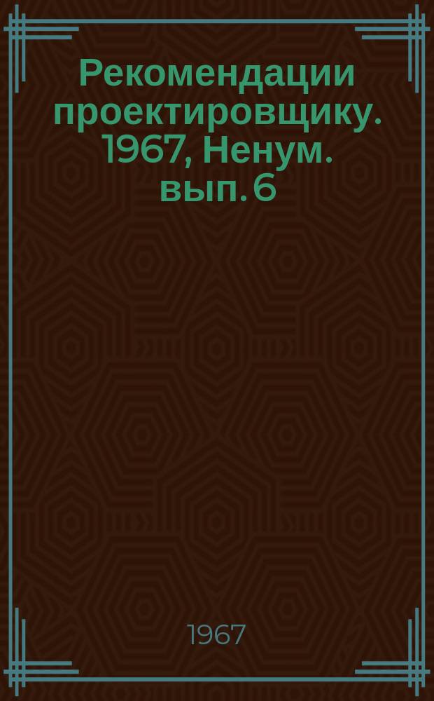 Рекомендации проектировщику. 1967, Ненум. вып. 6 : Электроснабжение и слабые токи