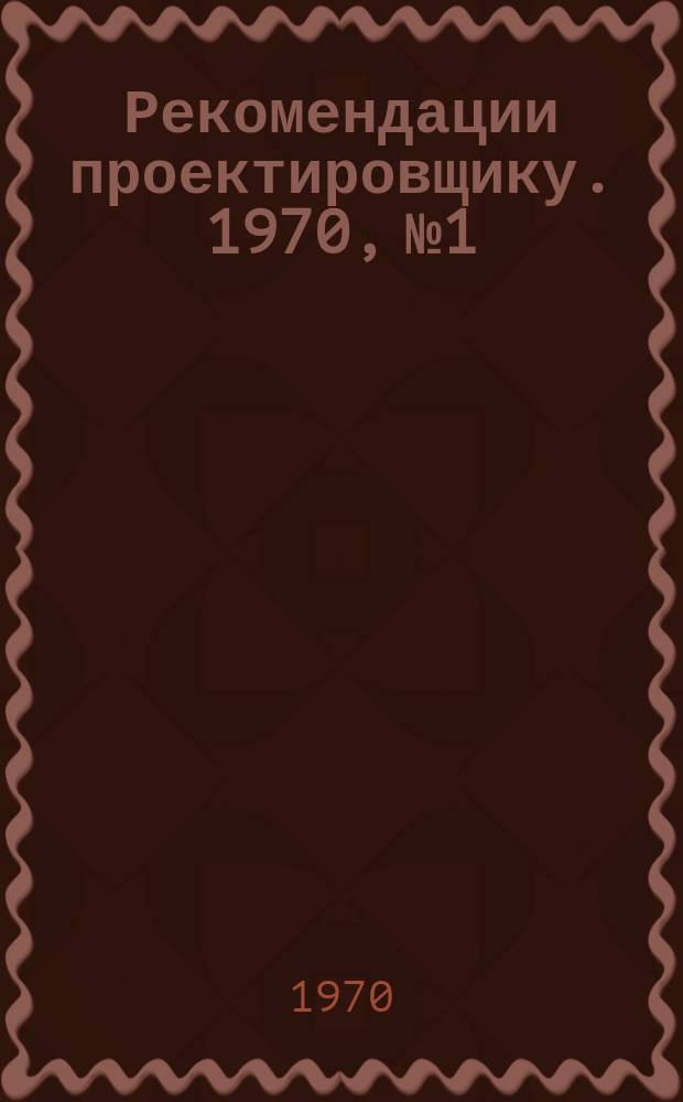 Рекомендации проектировщику. 1970, №1 : Архитектура и конструкции