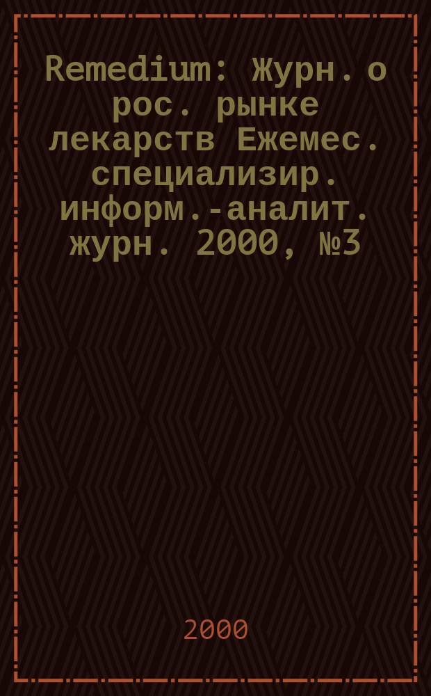 Remedium : Журн. о рос. рынке лекарств Ежемес. специализир. информ.-аналит. журн. 2000, №3(37)