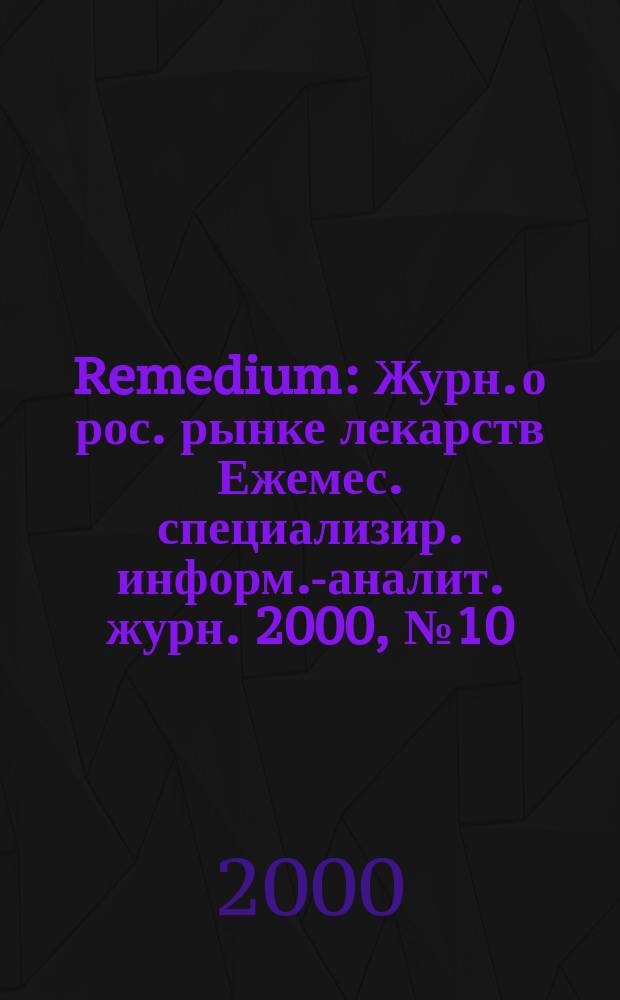 Remedium : Журн. о рос. рынке лекарств Ежемес. специализир. информ.-аналит. журн. 2000, №10(44)