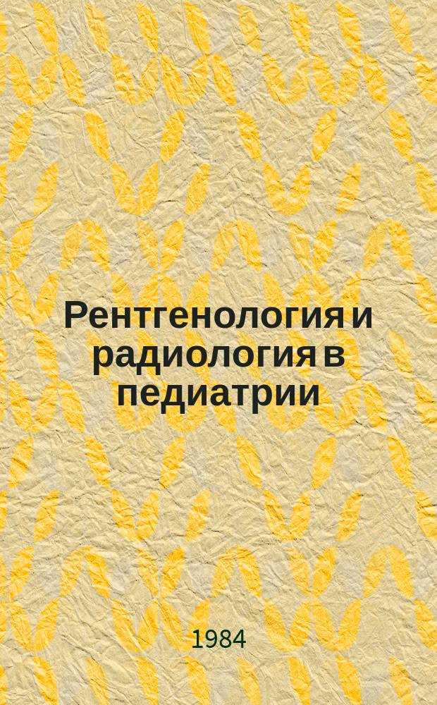 Рентгенология и радиология в педиатрии : База данных INIS. Пробл.-орентир. подборка
