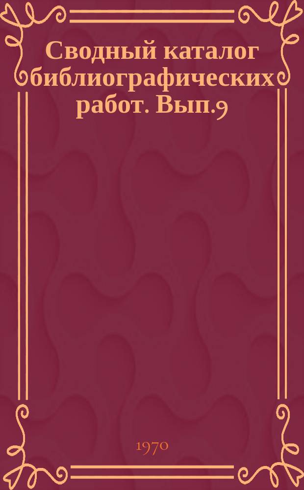 Сводный каталог библиографических работ. Вып.9 : (1969)
