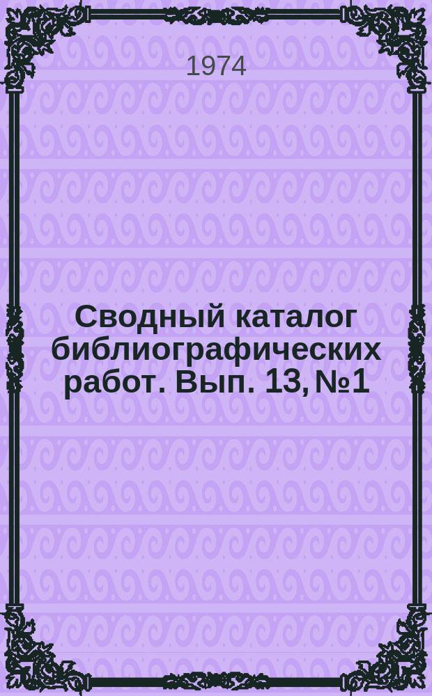 Сводный каталог библиографических работ. Вып. 13, №1 : (1973)
