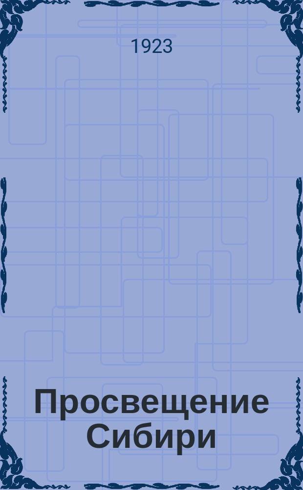 Просвещение Сибири : Ежемесячник обществ.-пед. журн. Орган Зап.-Сиб. краев. отд. нар. образования