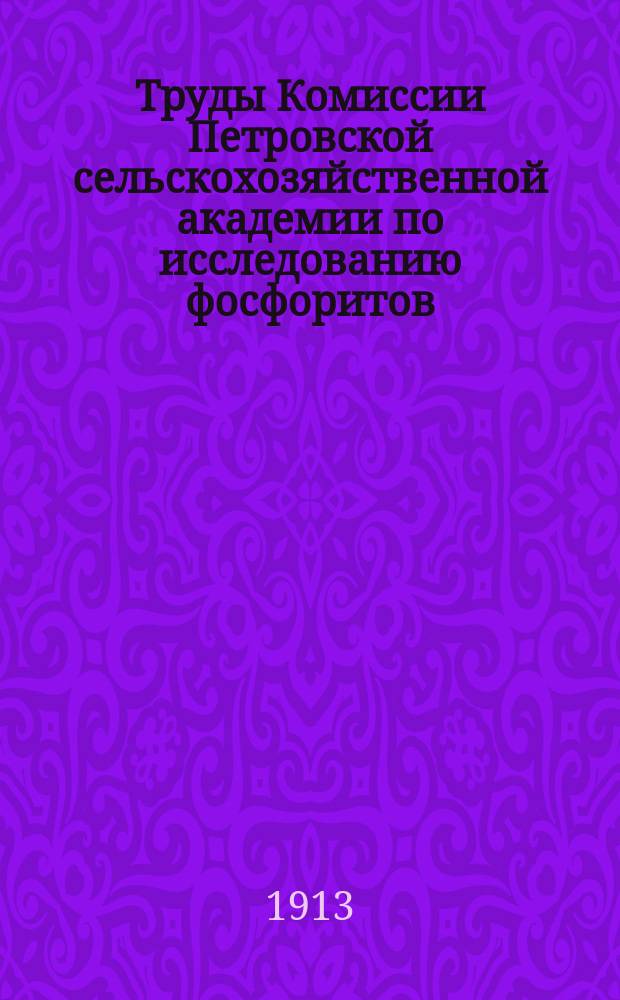 Труды Комиссии Петровской сельскохозяйственной академии по исследованию фосфоритов. Вып.3 : 1912