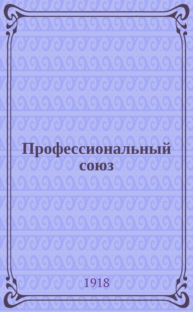 Профессиональный союз : Орган Харьк. совета проф. союзов, Харьк. страховой рабочей группы и областных объединений (горнорабочих, химиков, кожевников и печатников)