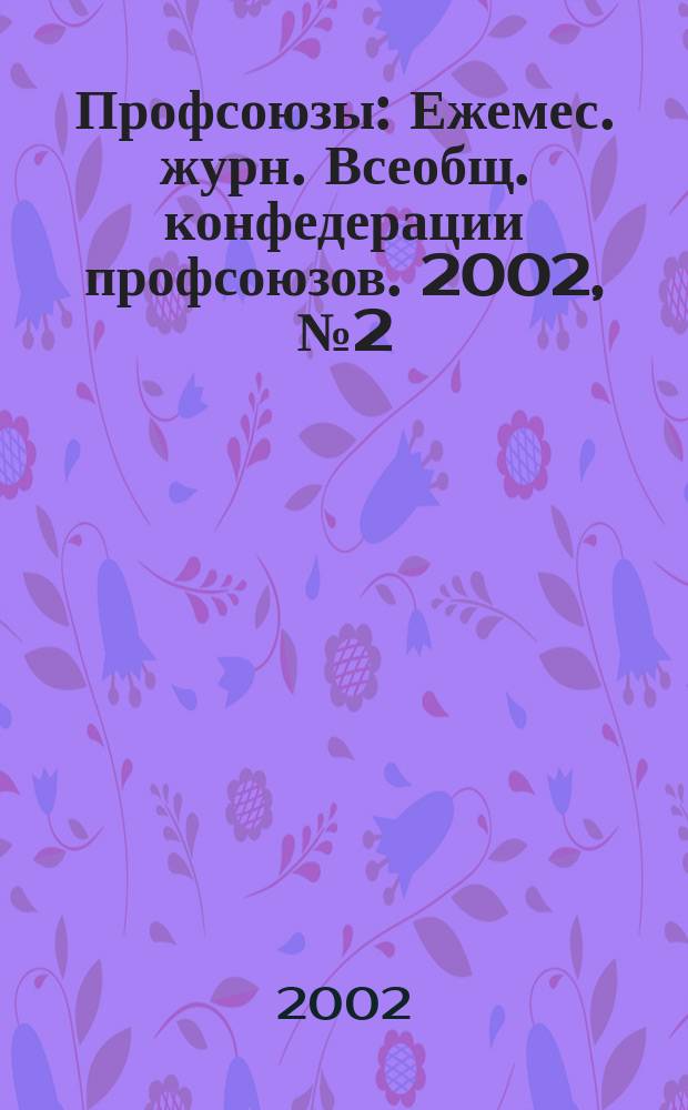 Профсоюзы : Ежемес. журн. Всеобщ. конфедерации профсоюзов. 2002, №2(1332) : Трудовой кодекс Российской Федерации