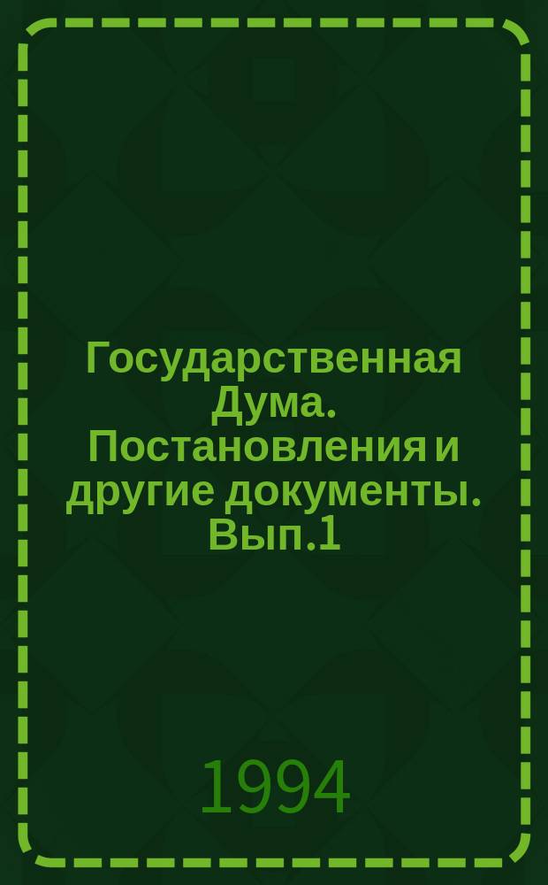 Государственная Дума. Постановления и другие документы. [Вып.1] : 11 янв./25 февр. 1994 г.