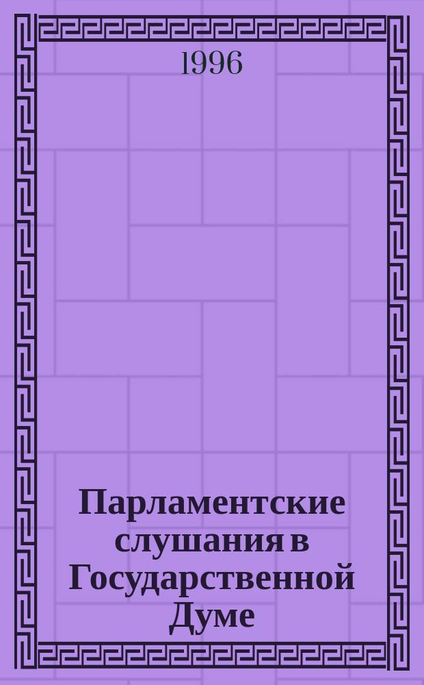 Парламентские слушания в Государственной Думе : (Хроника, аннот., обзор)