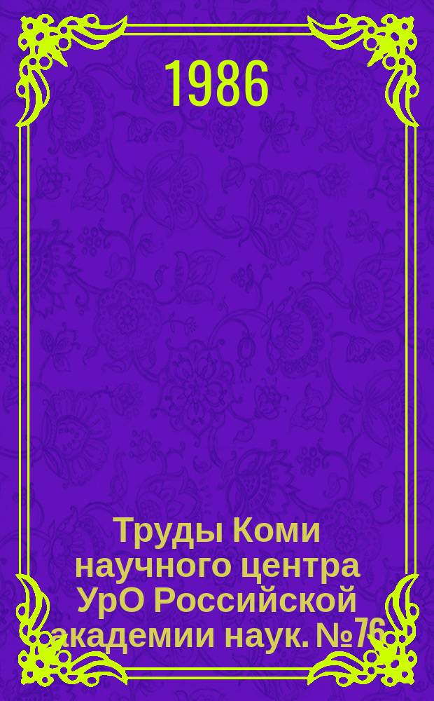 Труды Коми научного центра УрО Российской академии наук. №76 : Природопользование и охрана окружающей среды Тимано-Печорского территориально-производственного комплекса