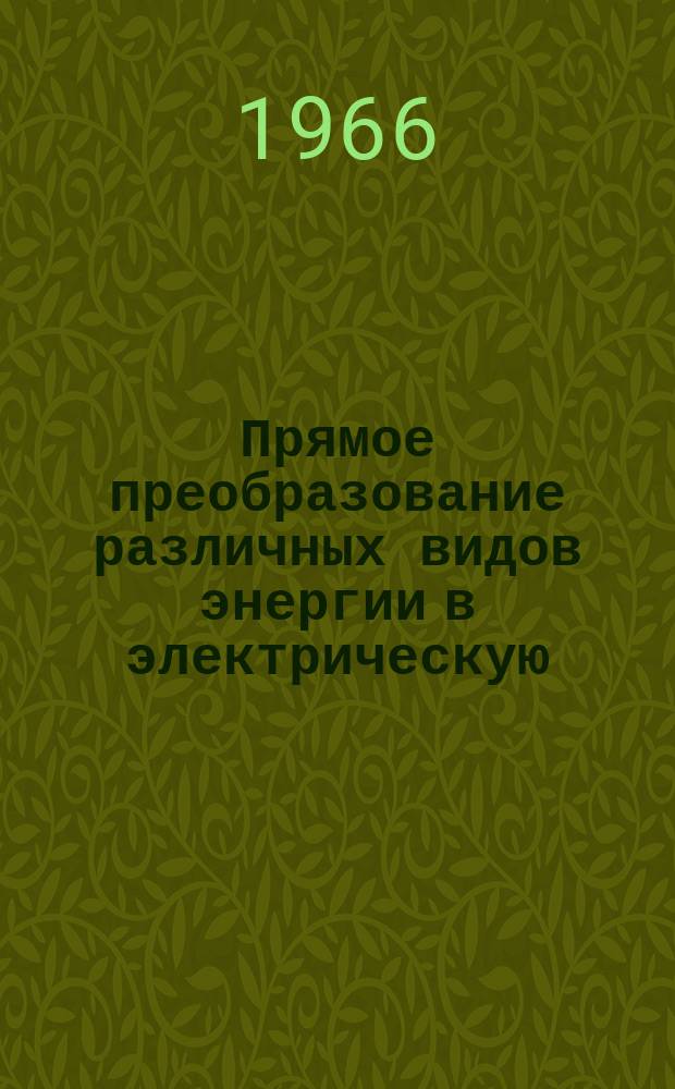 Прямое преобразование различных видов энергии в электрическую : Краткие рефераты, аннотации, библиогр. справки. 1966, №12(28) : Контрольно-измерительные приборы