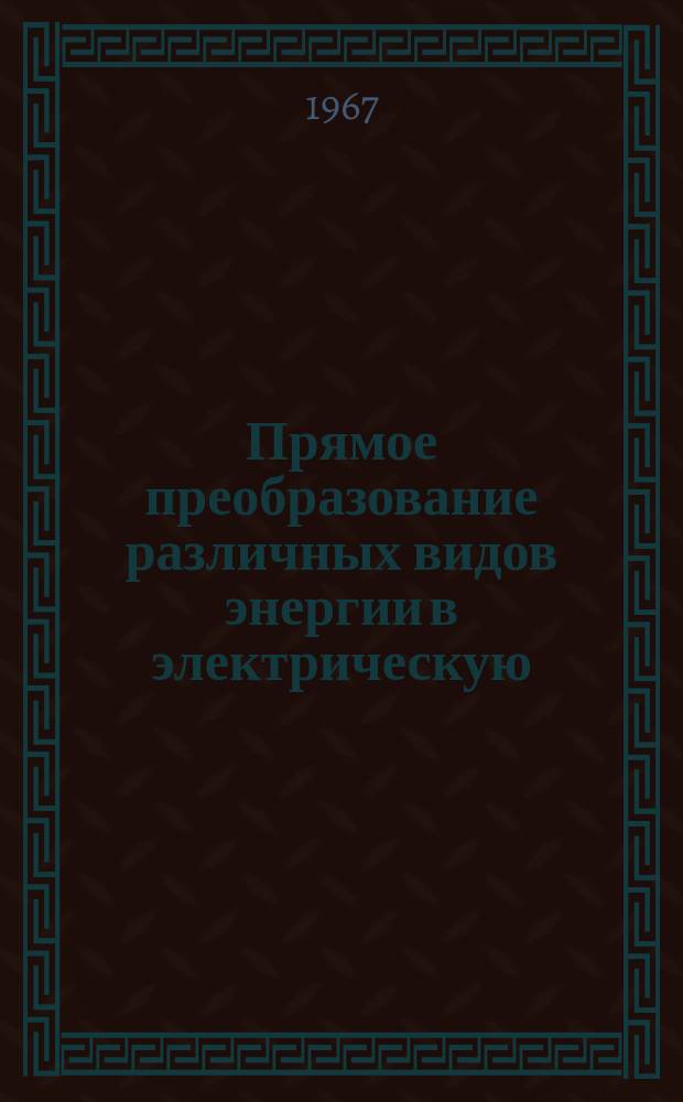 Прямое преобразование различных видов энергии в электрическую : Краткие рефераты, аннотации, библиогр. справки. 1967, №6(51) : Прямое преобразование тепловой энергии в электрическую