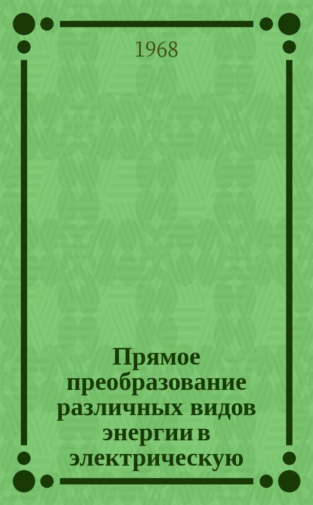 Прямое преобразование различных видов энергии в электрическую : Краткие рефераты, аннотации, библиогр. справки. 1968, №7(83) : Прямое преобразование солнечной энергии в электрическую