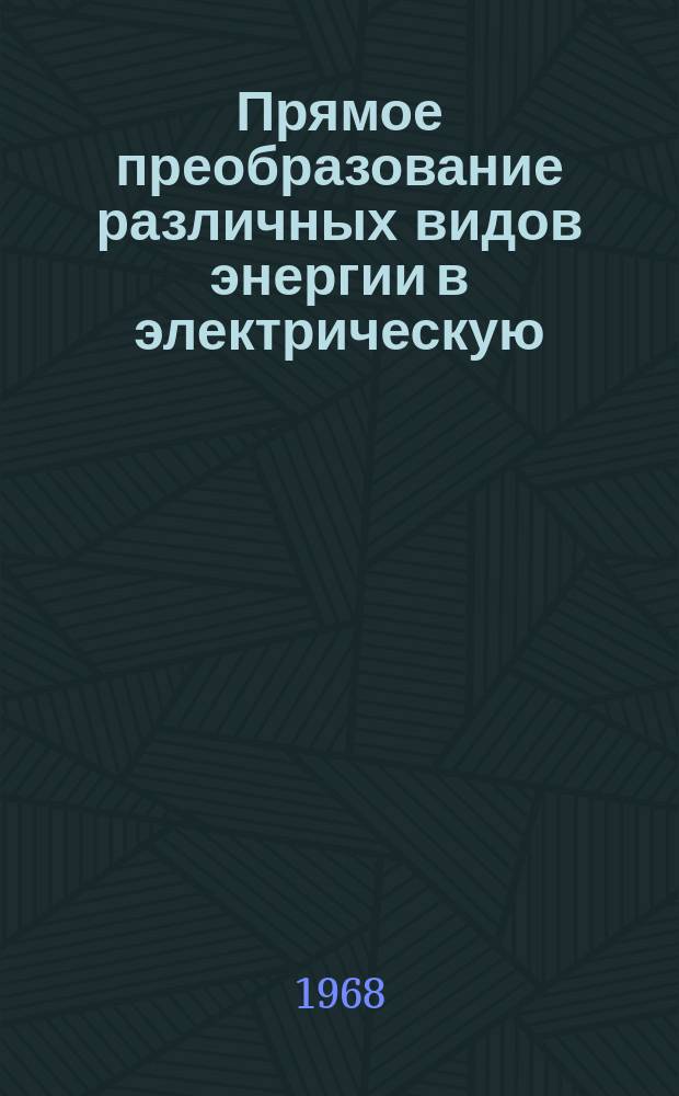 Прямое преобразование различных видов энергии в электрическую : Краткие рефераты, аннотации, библиогр. справки. 1968, №14(90), Ч.1 : Прямое преобразование тепловой энергии в электрическую. (Термоэлектрическое преобразование энергии)