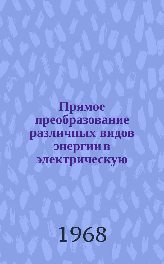 Прямое преобразование различных видов энергии в электрическую : Краткие рефераты, аннотации, библиогр. справки. 1968, №19/20(95/96) : Контрольно-измерительные приборы