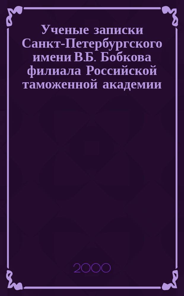 Ученые записки Санкт-Петербургского имени В.Б. Бобкова филиала Российской таможенной академии : Науч.-практ. журн. 2000, №2(12)
