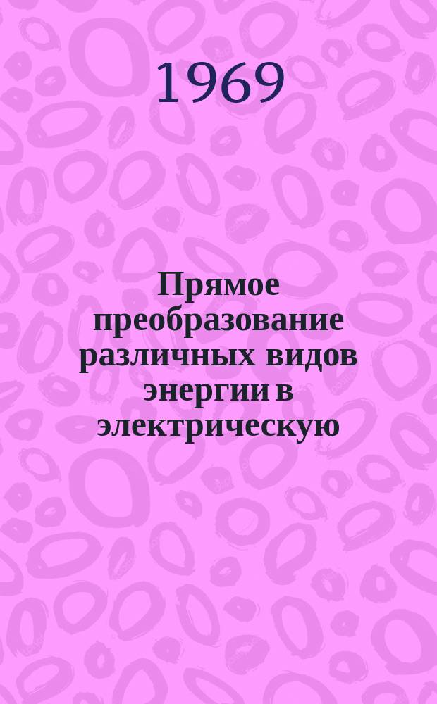 Прямое преобразование различных видов энергии в электрическую : Краткие рефераты, аннотации, библиогр. справки. 1969, №3(116), Ч.1-2 : Гальванические элементы, аккумуляторы, батареи