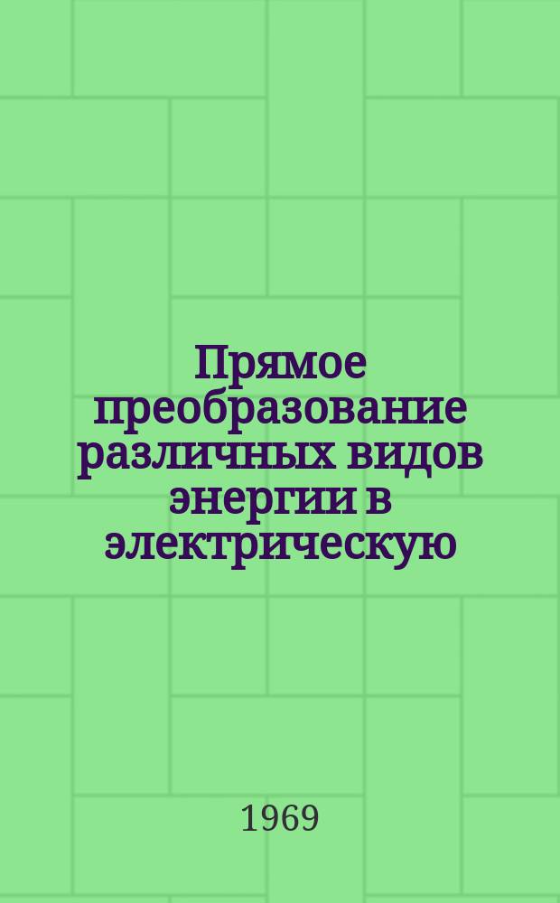 Прямое преобразование различных видов энергии в электрическую : Краткие рефераты, аннотации, библиогр. справки. 1969, №9(122) : Прямое преобразование тепловой энергии в электрическую