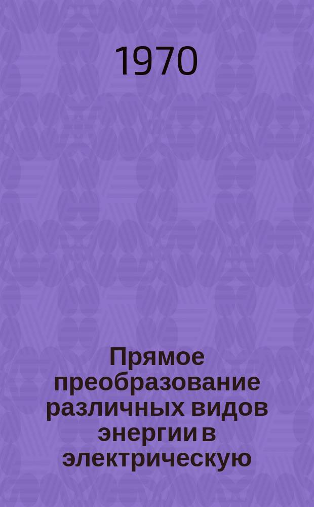 Прямое преобразование различных видов энергии в электрическую : Краткие рефераты, аннотации, библиогр. справки. 1970, №6(136) : Гальванические элементы, аккумуляторы и батареи