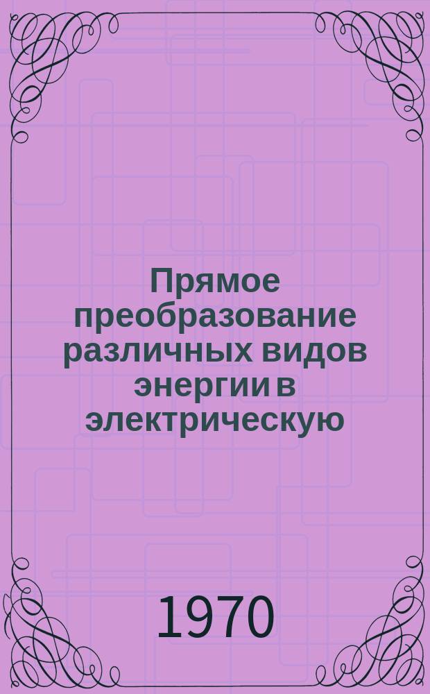 Прямое преобразование различных видов энергии в электрическую : Краткие рефераты, аннотации, библиогр. справки. 1970, №19(149) : Прямое преобразование тепловой энергии в электрическую