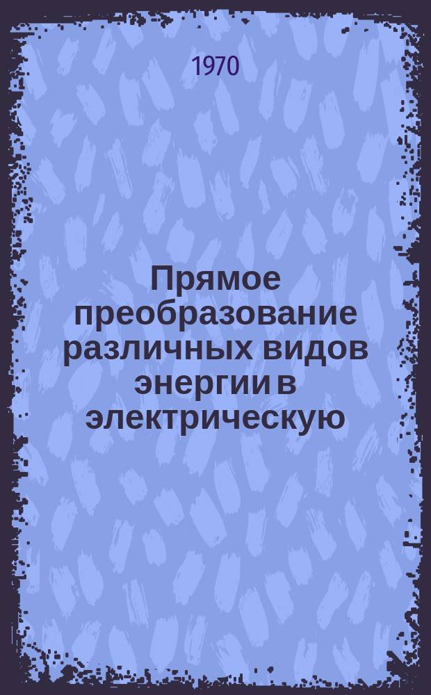 Прямое преобразование различных видов энергии в электрическую : Краткие рефераты, аннотации, библиогр. справки. 1970, №23(153) : Топливные элементы