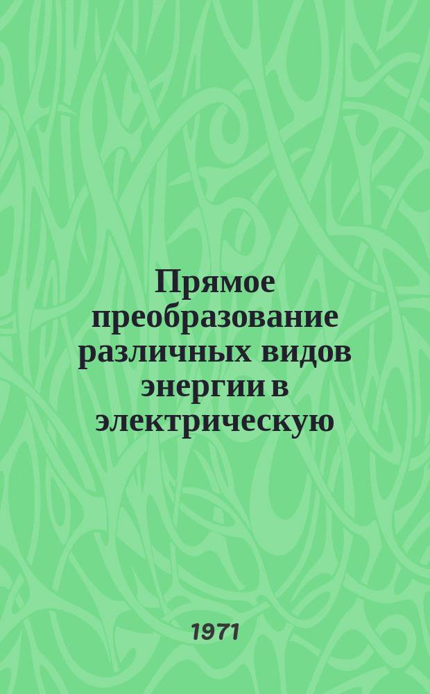 Прямое преобразование различных видов энергии в электрическую : Краткие рефераты, аннотации, библиогр. справки. 1971, №4(169) : Прямое преобразование тепловой энергии в электрическую