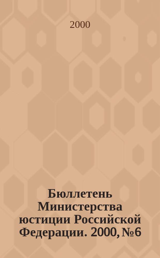 Бюллетень Министерства юстиции Российской Федерации. 2000, №6
