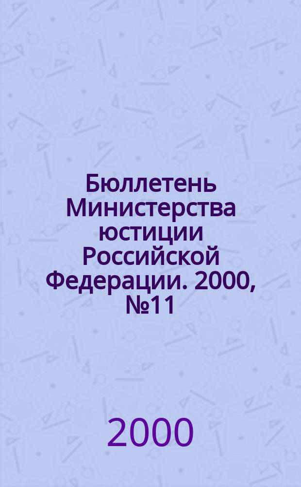 Бюллетень Министерства юстиции Российской Федерации. 2000, №11