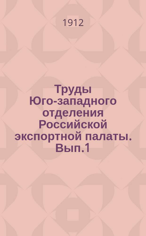 Труды Юго-западного отделения Российской экспортной палаты. Вып.1 : Речи и доклады, произнесенные в Учредительном собрании Юго-западного отделения Российской экспортной палаты