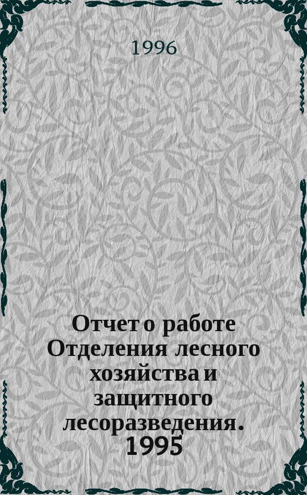Отчет о работе Отделения лесного хозяйства и защитного лесоразведения. 1995