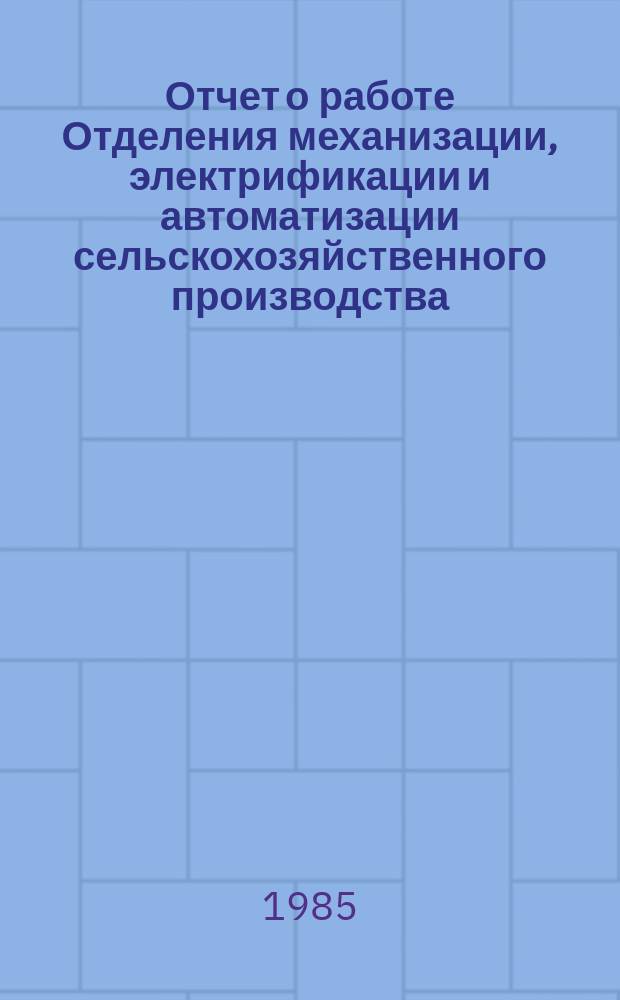 Отчет о работе Отделения механизации, электрификации и автоматизации сельскохозяйственного производства. 1984