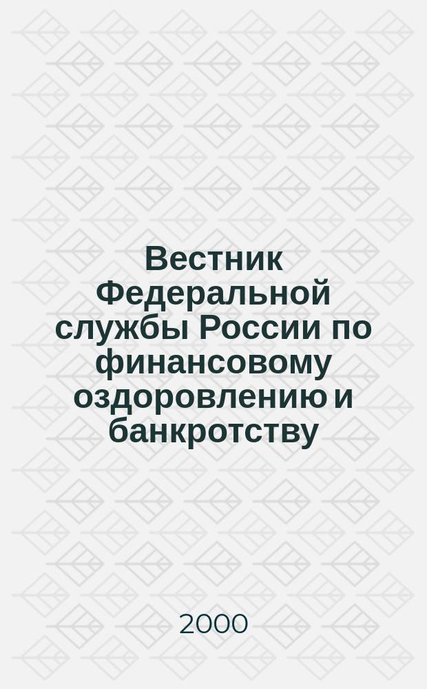 Вестник Федеральной службы России по финансовому оздоровлению и банкротству : Офиц. изд. 2000, 11 (23)