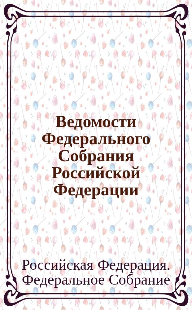 Ведомости Федерального Собрания Российской Федерации : Изд. Федер. Собр. Рос. Федерации