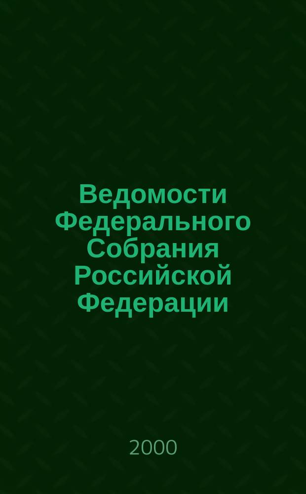 Ведомости Федерального Собрания Российской Федерации : Изд. Федер. Собр. Рос. Федерации. Г.7 2000, №22(219)