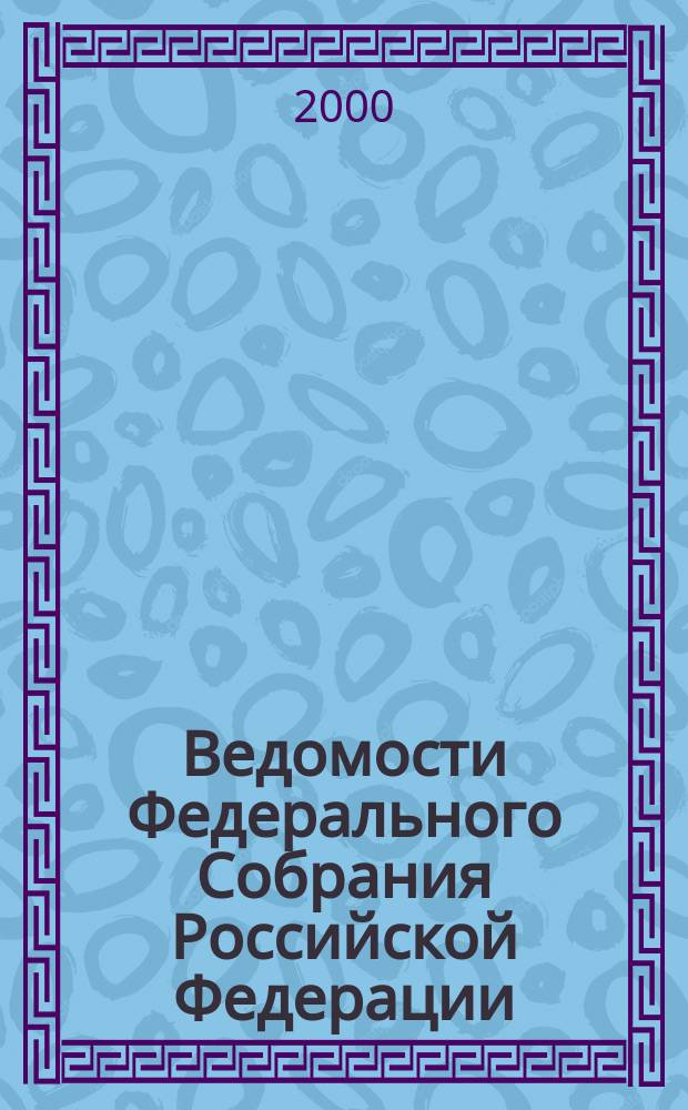 Ведомости Федерального Собрания Российской Федерации : Изд. Федер. Собр. Рос. Федерации. Г.7 2000, №31(228)