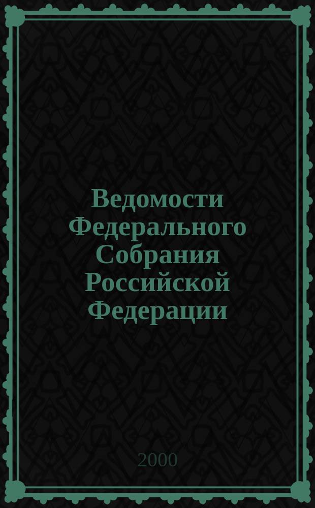 Ведомости Федерального Собрания Российской Федерации : Изд. Федер. Собр. Рос. Федерации. Г.7 2000, №33(230)