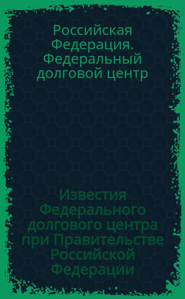 Известия Федерального долгового центра при Правительстве Российской Федерации