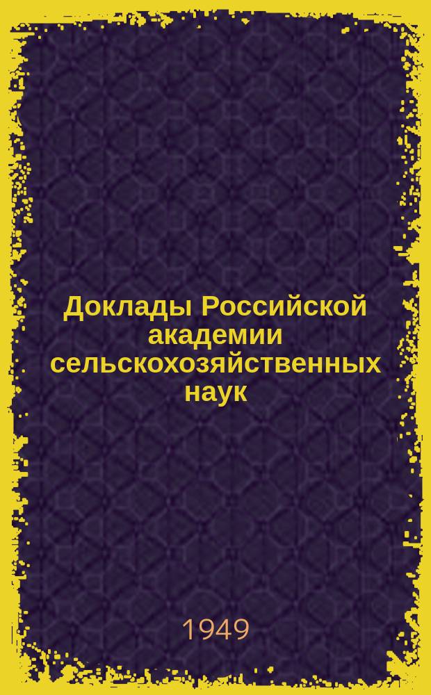Доклады Российской академии сельскохозяйственных наук : Ежемес. науч.-теорет. журн. Г.14 1949, Вып.6 : 20 лет Всесоюзной академии сельскохозяйственных наук имени В.И.Ленина. 1929-1949