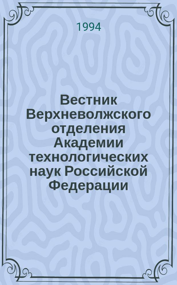 Вестник Верхневолжского отделения Академии технологических наук Российской Федерации. Серия "Высокие технологии в машиностроении и приборостроении"