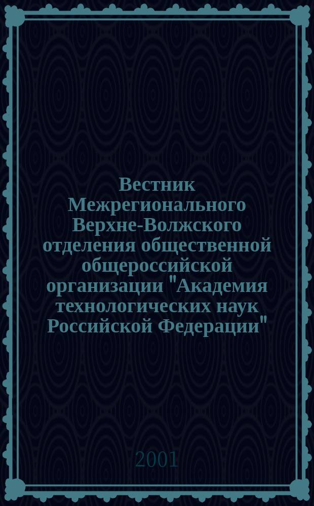 Вестник Межрегионального Верхне-Волжского отделения общественной общероссийской организации "Академия технологических наук Российской Федерации". 2001, №1(7)