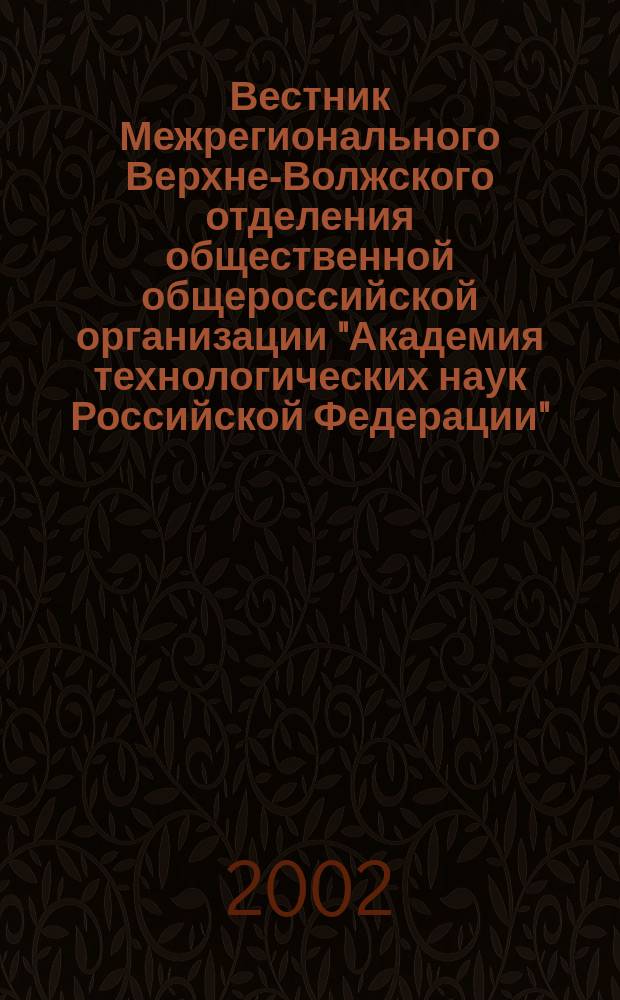 Вестник Межрегионального Верхне-Волжского отделения общественной общероссийской организации "Академия технологических наук Российской Федерации". 2002, №1(8)