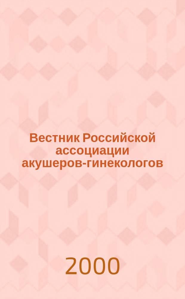 Вестник Российской ассоциации акушеров-гинекологов : Науч.-практ. журн. 2000, №1
