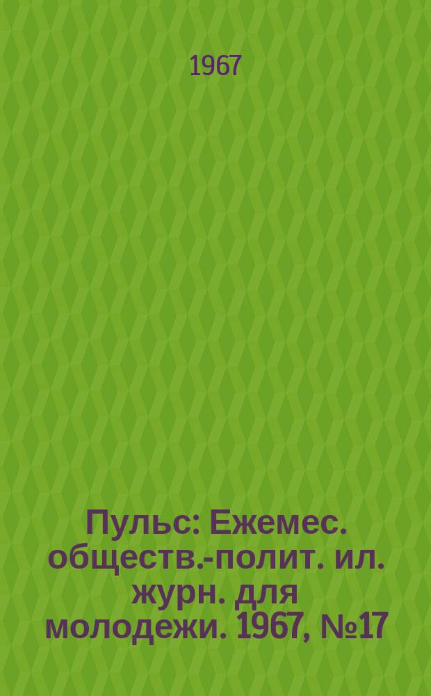 Пульс : Ежемес. обществ.-полит. ил. журн. для молодежи. 1967, №17 : Всесоюзные ударные комсомольские стройки - октябрю. Маршруты трудовой эстафеты