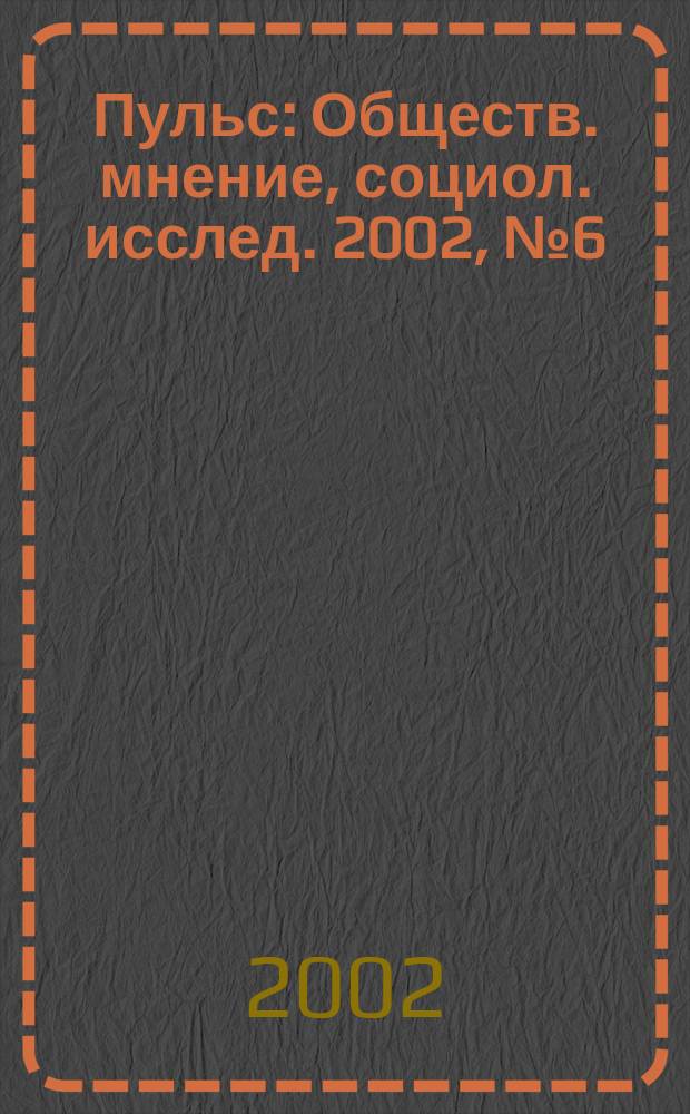 Пульс : Обществ. мнение, социол. исслед. 2002, №6(263)
